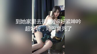 到她家里去操她小B好紧呻吟超好听，鸡巴爽死了