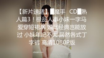 【新片速遞】█魔手☛CD█熟人篇3！极品人事小妹一字马 爱穿短裙JK 如此经典岂能放过 小妹年纪不大 居然各式丁字裤 高清1080P版