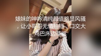 婊妹的呻吟清纯颜值略显风骚，让小哥哥无情抽插，口交大鸡巴床边草嘴