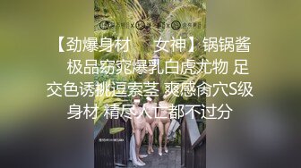 【劲爆身材❤️女神】锅锅酱✨ 极品窈窕爆乳白虎尤物 足交色诱挑逗索茎 爽感肏穴S级身材 精尽人亡都不过分