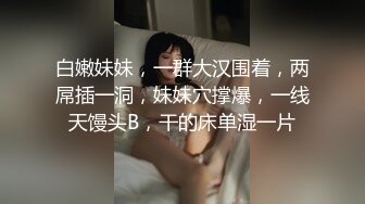 白嫩妹妹，一群大汉围着，两屌插一洞，妹妹穴撑爆，一线天馒头B，干的床单湿一片