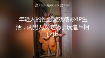  年轻人的性爱游戏精彩4P生活，两男两女吃奶子玩逼互相比拼