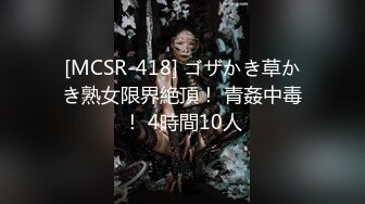 [MCSR-418] ゴザかき草かき熟女限界絶頂！ 青姦中毒！ 4時間10人