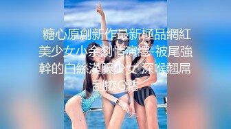  糖心原創新作最新極品網紅美少女小余劇情演繹-被尾強幹的白絲漢服少女 深喉翹屌刮擦G點