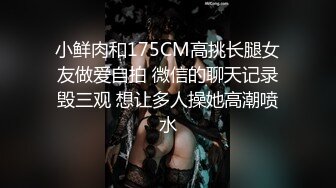 小鲜肉和175CM高挑长腿女友做爱自拍 微信的聊天记录毁三观 想让多人操她高潮喷水