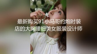  最新购买91小马哥约炮时装店的大胸腰细美女服装设计师