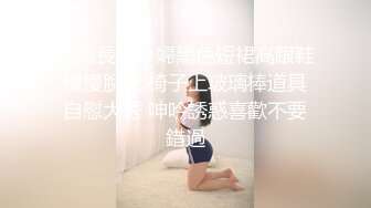 騷氣長腿少婦黑色短裙高跟鞋慢慢脫光 椅子上玻璃棒道具自慰大秀 呻吟誘惑喜歡不要錯過