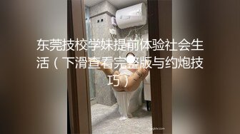 东莞技校学妹提前体验社会生活（下滑查看完整版与约炮技巧）