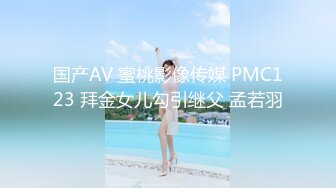 国产AV 蜜桃影像传媒 PMC123 拜金女儿勾引继父 孟若羽