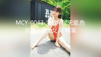 MCY-0042-泄欲不伦天堂.色欲熏心硬上女儿-林襄