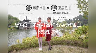 【新速片遞】 《居家摄像头破解》眼镜哥各种姿势爆插白白嫩嫩的媳妇