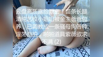 云盘高质露脸泄密！苗条长腿清纯艺校小姐姐被金主爸爸包养，已调教成一条骚母狗各种淫荡自拍，啪啪道具紫薇欲求不满 (2)