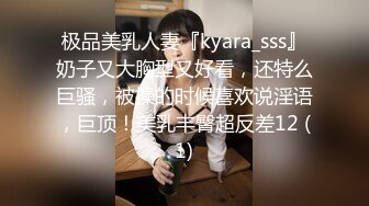 极品美乳人妻『kyara_sss』奶子又大胸型又好看，还特么巨骚，被操的时候喜欢说淫语，巨顶！美乳丰臀超反差12 (1)