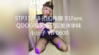 STP31788 扣扣传媒 91Fans QDOG025 极品反差JK学妹 小玩子 VIP0600