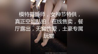   模特摄影师，女神节特供，真正空姐私拍，在线售卖，餐厅露出，无套性爱，土豪专属玩物