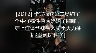 [2DF2] 步宾探花第二场约了个牛仔裤性感大奶妹子啪啪，穿上连体丝袜后入骑坐大力抽插猛操[BT种子]