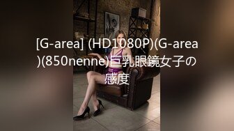 [G-area] (HD1080P)(G-area)(850nenne)巨乳眼鏡女子の感度