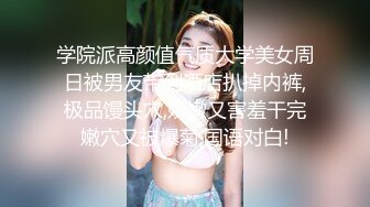 学院派高颜值气质大学美女周日被男友带到酒店扒掉内裤,极品馒头穴,娇嫩又害羞干完嫩穴又被爆菊,国语对白!