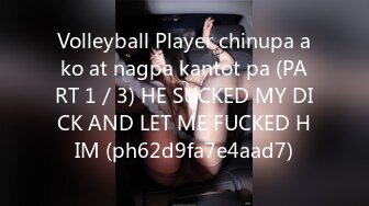 Volleyball Player chinupa ako at nagpa kantot pa (PART 1／3) HE SUCKED MY DICK AND LET ME FUCKED HIM (ph62d9fa7e4aad7)