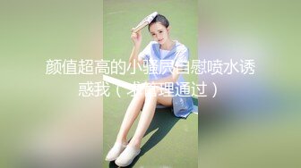 颜值超高的小骚屄自慰喷水诱惑我（求管理通过）