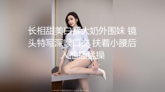 长相甜美白裤大奶外围妹 镜头特写深喉口交 扶着小腰后入抽插猛操