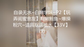 自录无水~白嫩学妹~P2【玩弄闺蜜舍友】粉嫩鲍鱼~爆操粉穴~道具抠逼喷水【33V】 (9)