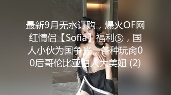 最新9月无水订购，爆火OF网红情侣【Sofia】福利⑤，国人小伙为国争光，各种玩肏00后哥伦比亚白人大美妞 (2)