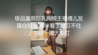 极品童颜巨乳胸模主播倩儿发骚自慰 连猫咪看了都忍不住上去摸一摸大车灯