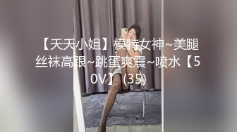 【夭夭小姐】模特女神~美腿丝袜高跟~跳蛋爽震~喷水【50V】 (35)