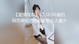 【爱情故事】21.10.06偷拍网恋奔现约炮良家熟女人妻少妇