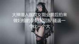 大神潜入医院女厕全景后拍来做妇检的孕妇大屁股 骚逼一个比一个大