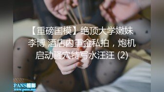 【新片速遞】  ✨极品情侣家中性爱泄露✨后入狂艹自己的极品女友，如艹母狗一般，简直爽翻天呀！[761.17M/MP4/00:05:59]