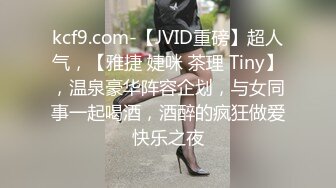 kcf9.com-【JVID重磅】超人气，【雅捷 婕咪 茶理 Tiny】，温泉豪华阵容企划，与女同事一起喝酒，酒醉的疯狂做爱快乐之夜