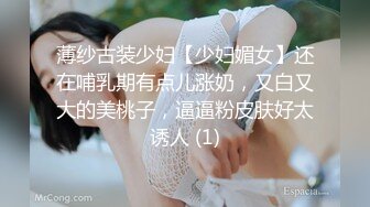 薄纱古装少妇【少妇媚女】还在哺乳期有点儿涨奶，又白又大的美桃子，逼逼粉皮肤好太诱人 (1)