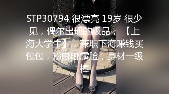 STP30794 很漂亮 19岁 很少见，偶尔出现的极品， 【上海大学生】，兼职下海赚钱买包包，粉嘟嘟露脸，身材一级棒