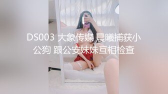 DS003 大象传媒 晨曦捕获小公狗 跟公安妹妹互相检查