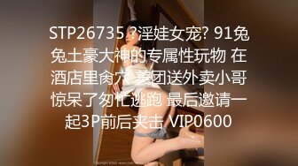 STP26735 ?淫娃女宠? 91兔兔土豪大神的专属性玩物 在酒店里肏穴 美团送外卖小哥惊呆了匆忙逃跑 最后邀请一起3P前后夹击 VIP0600