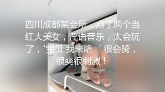 四川成都某会所，点了两个当红大美女，淫语音乐，太会玩了，'宝贝 我来咯‘ 很会骑，很爽很刺激！