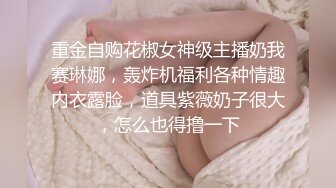 《最新吃瓜✿网红✿泄密》来了来了~LPL前职业选手WE大舅子前妻【yuka金提莫】首次重金啪啪定制 五月新作电动道具轮番上阵高潮白浆