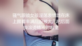 骚气眼镜女孩淫荡表情跪在床上撅着丰满屁股被大几吧后面操滚烫精液射嘴里