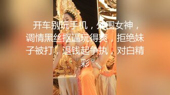   开车别玩手机，外围女神，调情黑丝抠逼玩得爽，拒绝妹子被打，退钱起争执，对白精彩