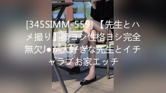 [345SIMM-559] 【先生とハメ撮り】顔ヨシ性格ヨシ完全無欠J●が大好きな先生とイチャラブお家エッチ