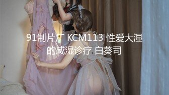 91制片厂 KCM113 性爱大湿的咸湿诊疗 白葵司