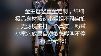 ⚫️金主爸爸重金定制，纤细极品身材叛逆小姐姐不雅自拍，无滤镜主打一个真实，粉嫩小蜜穴放尿自摸敏感嗲叫不停，有骚话[ (8)