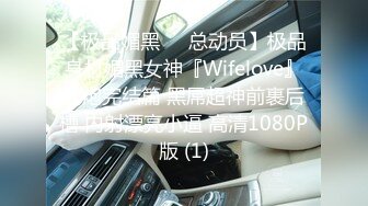 【极品媚黑❤️总动员】极品身材媚黑女神『Wifelove』约炮完结篇 黑屌超神前裹后槽 内射漂亮小逼 高清1080P版 (1)