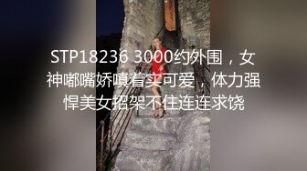 STP18236 3000约外围，女神嘟嘴娇嗔着实可爱，体力强悍美女招架不住连连求饶