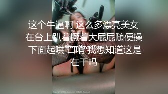 这个牛逼啊 这么多漂亮美女在台上趴着撅着大屁屁随便操 下面起哄 口哨 我想知道这是在干吗