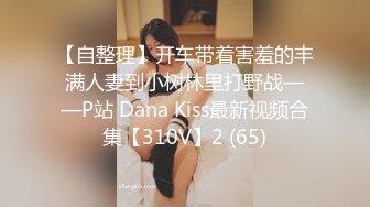 【自整理】开车带着害羞的丰满人妻到小树林里打野战——P站 Dana Kiss最新视频合集【310V】2 (65)