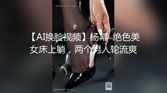 【AI换脸视频】杨幂  绝色美女床上躺，两个男人轮流爽