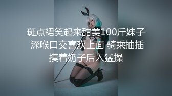 斑点裙笑起来甜美100斤妹子 深喉口交喜欢上面 骑乘抽插摸着奶子后入猛操